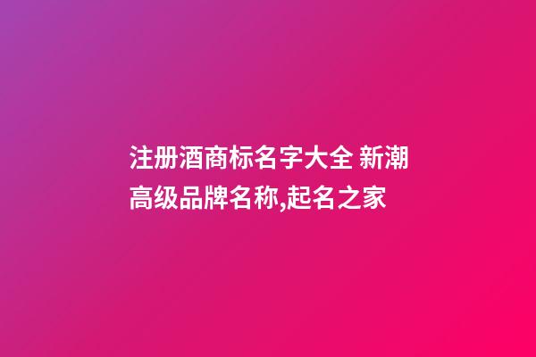 注册酒商标名字大全 新潮高级品牌名称,起名之家-第1张-商标起名-玄机派